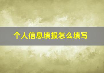 个人信息填报怎么填写