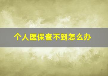 个人医保查不到怎么办