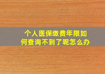 个人医保缴费年限如何查询不到了呢怎么办