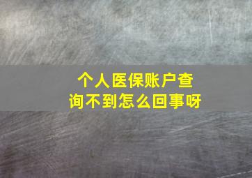 个人医保账户查询不到怎么回事呀