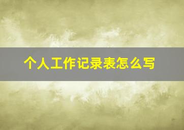 个人工作记录表怎么写