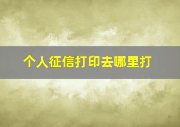 个人征信打印去哪里打