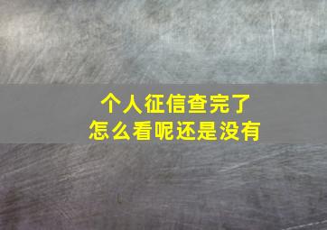 个人征信查完了怎么看呢还是没有