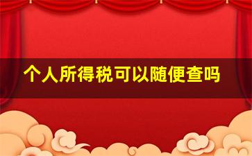 个人所得税可以随便查吗