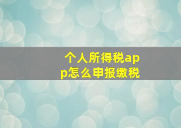 个人所得税app怎么申报缴税