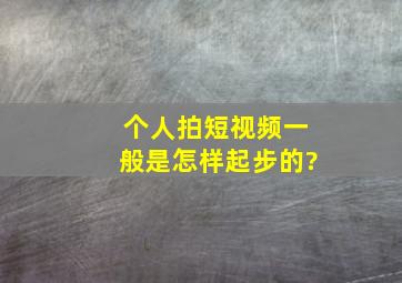 个人拍短视频一般是怎样起步的?