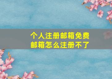 个人注册邮箱免费邮箱怎么注册不了