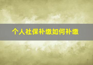 个人社保补缴如何补缴