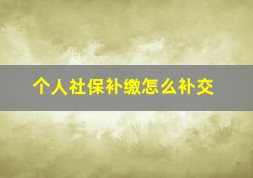 个人社保补缴怎么补交