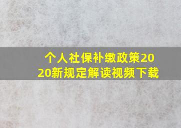 个人社保补缴政策2020新规定解读视频下载