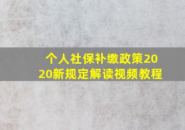 个人社保补缴政策2020新规定解读视频教程