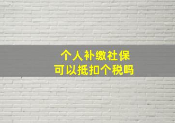 个人补缴社保可以抵扣个税吗