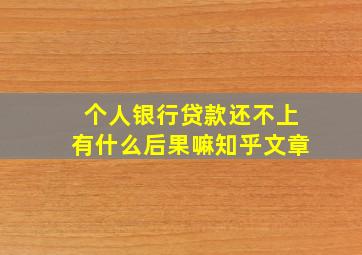 个人银行贷款还不上有什么后果嘛知乎文章