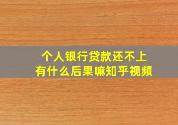 个人银行贷款还不上有什么后果嘛知乎视频