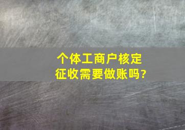 个体工商户核定征收需要做账吗?