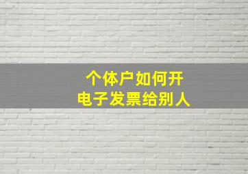 个体户如何开电子发票给别人