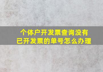 个体户开发票查询没有已开发票的单号怎么办理