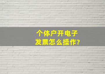 个体户开电子发票怎么操作?