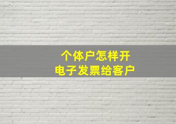 个体户怎样开电子发票给客户