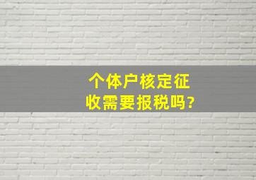 个体户核定征收需要报税吗?