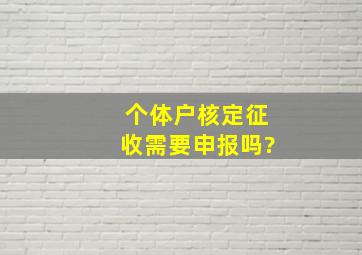 个体户核定征收需要申报吗?