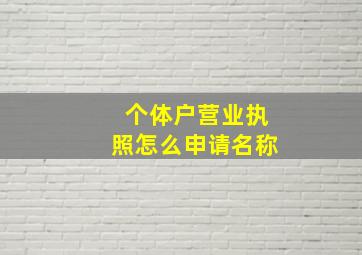 个体户营业执照怎么申请名称