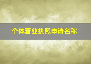 个体营业执照申请名称