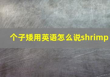 个子矮用英语怎么说shrimp