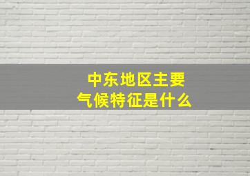 中东地区主要气候特征是什么