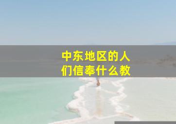 中东地区的人们信奉什么教