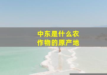 中东是什么农作物的原产地