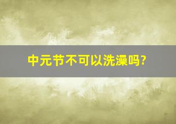 中元节不可以洗澡吗?