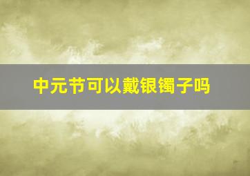 中元节可以戴银镯子吗