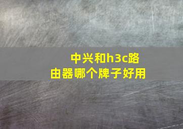 中兴和h3c路由器哪个牌子好用