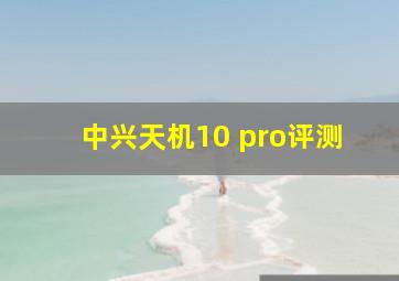 中兴天机10 pro评测