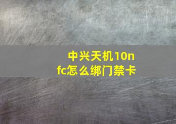 中兴天机10nfc怎么绑门禁卡