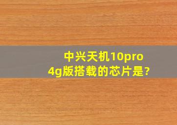 中兴天机10pro4g版搭载的芯片是?