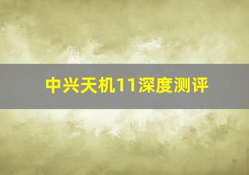 中兴天机11深度测评