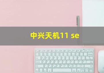 中兴天机11 se