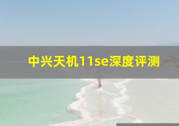 中兴天机11se深度评测