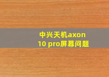 中兴天机axon 10 pro屏幕问题