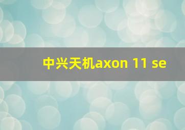 中兴天机axon 11 se