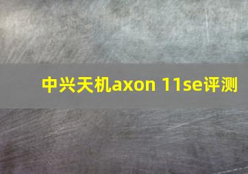 中兴天机axon 11se评测