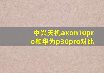 中兴天机axon10pro和华为p30pro对比