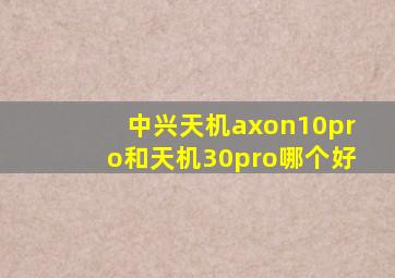 中兴天机axon10pro和天机30pro哪个好