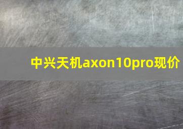 中兴天机axon10pro现价