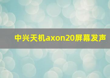 中兴天机axon20屏幕发声