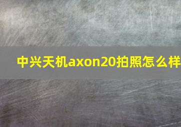 中兴天机axon20拍照怎么样