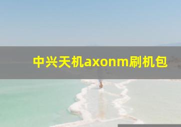 中兴天机axonm刷机包