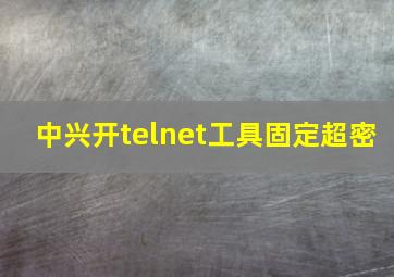 中兴开telnet工具固定超密